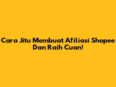**Cara Jitu Membuat Afiliasi Shopee Dan Raih Cuan!**