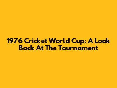 1976 Cricket World Cup: A Look Back At The Tournament