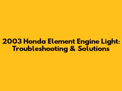 2003 Honda Element Engine Light: Troubleshooting & Solutions