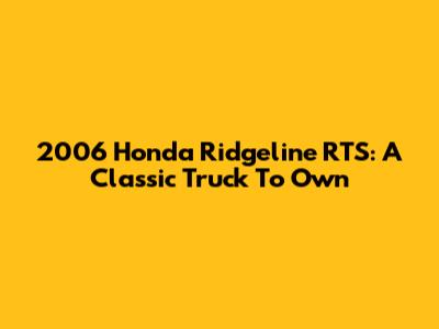 2006 Honda Ridgeline RTS: A Classic Truck To Own