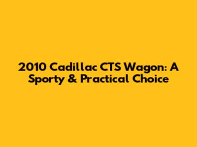 2010 Cadillac CTS Wagon: A Sporty & Practical Choice