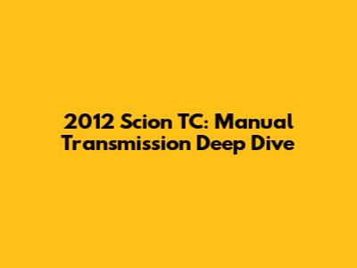 2012 Scion TC: Manual Transmission Deep Dive