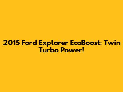 2015 Ford Explorer EcoBoost: Twin Turbo Power!