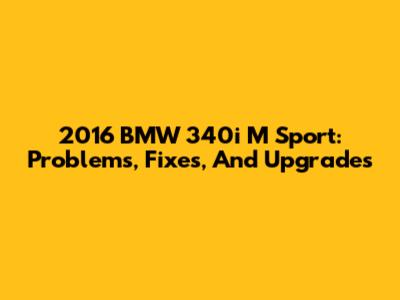 2016 BMW 340i M Sport: Problems, Fixes, And Upgrades