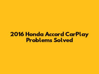 2016 Honda Accord CarPlay Problems Solved