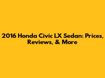 2016 Honda Civic LX Sedan: Prices, Reviews, & More