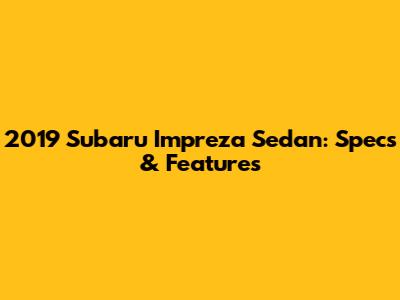 2019 Subaru Impreza Sedan: Specs & Features
