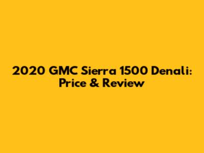 2020 GMC Sierra 1500 Denali: Price & Review