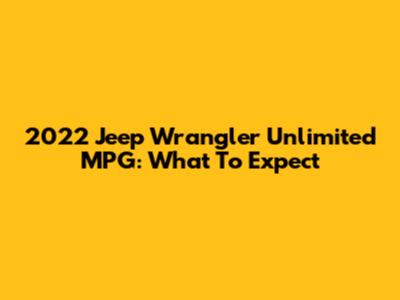2022 Jeep Wrangler Unlimited MPG: What To Expect