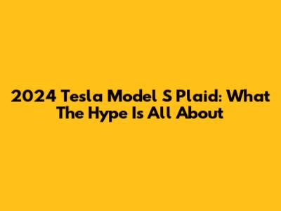 2024 Tesla Model S Plaid: What The Hype Is All About