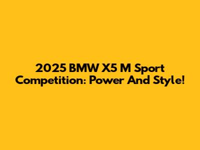 2025 BMW X5 M Sport Competition: Power And Style!