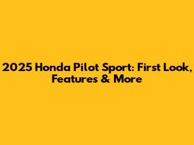 2025 Honda Pilot Sport: First Look, Features & More