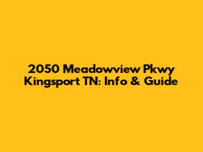 2050 Meadowview Pkwy Kingsport TN: Info & Guide