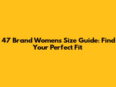 47 Brand Women's Size Guide: Find Your Perfect Fit