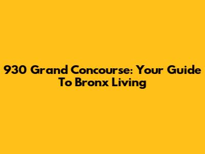 930 Grand Concourse: Your Guide To Bronx Living