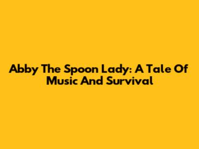 Abby The Spoon Lady: A Tale Of Music And Survival