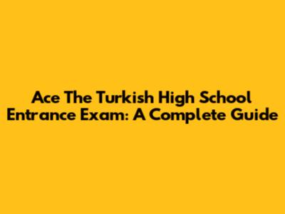 Ace The Turkish High School Entrance Exam: A Complete Guide