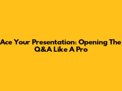 Ace Your Presentation: Opening The Q&A Like A Pro