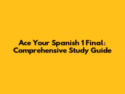 Ace Your Spanish 1 Final: Comprehensive Study Guide