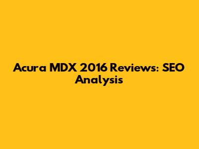 Acura MDX 2016 Reviews: SEO Analysis