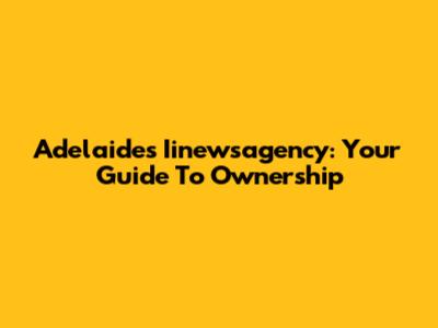 Adelaide's Iinewsagency: Your Guide To Ownership