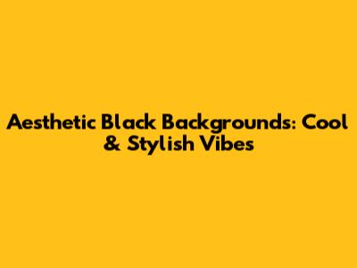 Aesthetic Black Backgrounds: Cool & Stylish Vibes