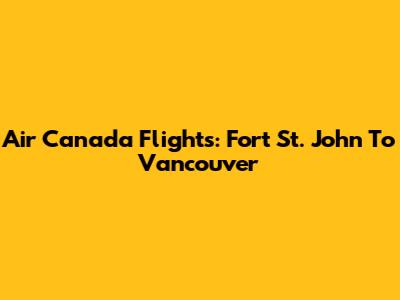 Air Canada Flights: Fort St. John To Vancouver