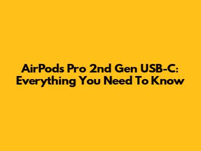 AirPods Pro 2nd Gen USB-C: Everything You Need To Know