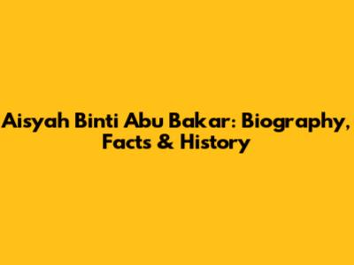 Aisyah Binti Abu Bakar: Biography, Facts & History