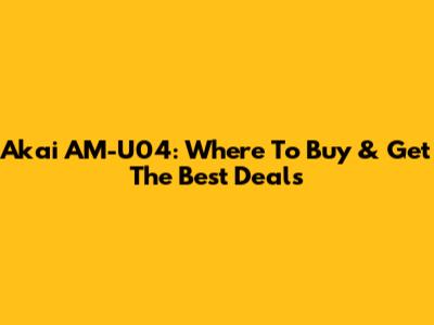 Akai AM-U04: Where To Buy & Get The Best Deals