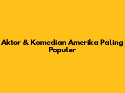 Aktor & Komedian Amerika Paling Populer