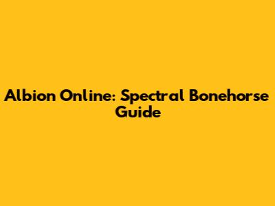 Albion Online: Spectral Bonehorse Guide