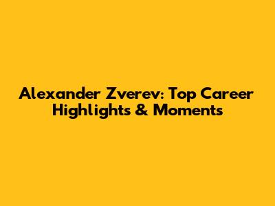 Alexander Zverev: Top Career Highlights & Moments