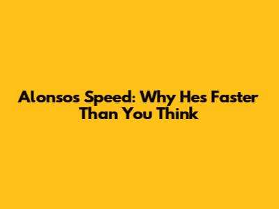 Alonso's Speed: Why He's Faster Than You Think