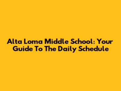 Alta Loma Middle School: Your Guide To The Daily Schedule