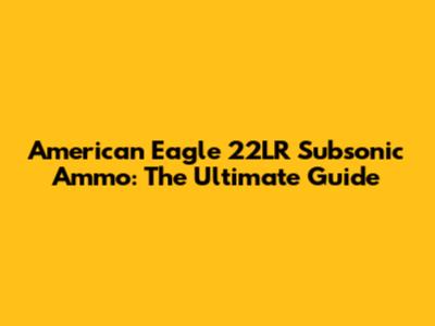 American Eagle 22LR Subsonic Ammo: The Ultimate Guide