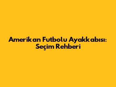 Amerikan Futbolu Ayakkabısı: Seçim Rehberi