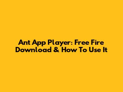 Ant App Player: Free Fire Download & How To Use It