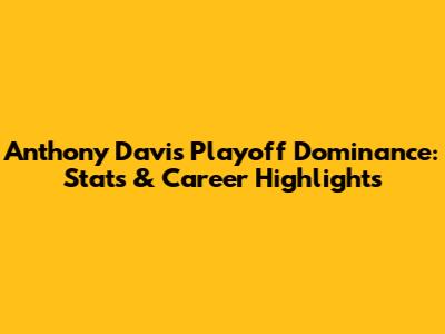 Anthony Davis' Playoff Dominance: Stats & Career Highlights