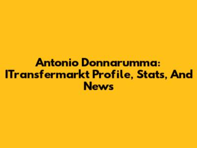 Antonio Donnarumma: ITransfermarkt Profile, Stats, And News