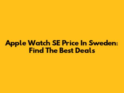 Apple Watch SE Price In Sweden: Find The Best Deals