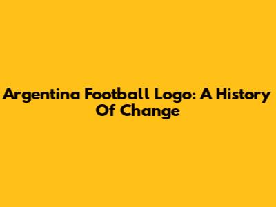 Argentina Football Logo: A History Of Change