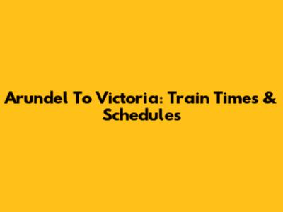 Arundel To Victoria: Train Times & Schedules