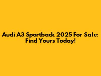 Audi A3 Sportback 2025 For Sale: Find Yours Today!