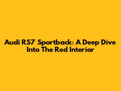 Audi RS7 Sportback: A Deep Dive Into The Red Interior