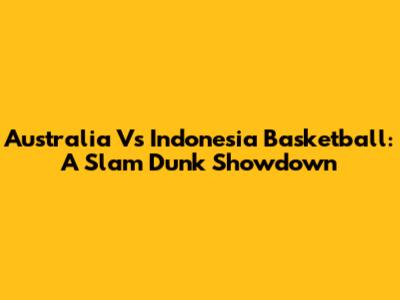 Australia Vs Indonesia Basketball: A Slam Dunk Showdown