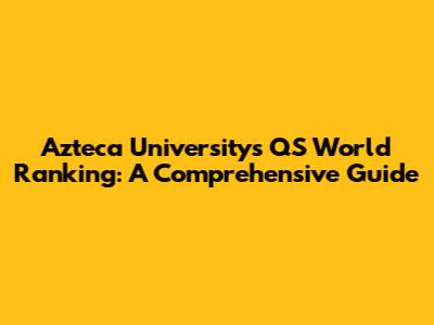 Azteca University's QS World Ranking: A Comprehensive Guide