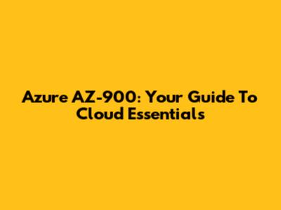 Azure AZ-900: Your Guide To Cloud Essentials