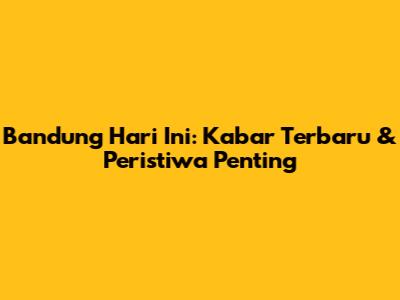 Bandung Hari Ini: Kabar Terbaru & Peristiwa Penting