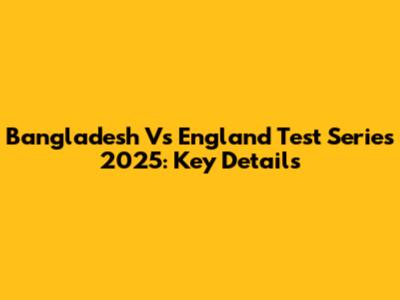 Bangladesh Vs England Test Series 2025: Key Details